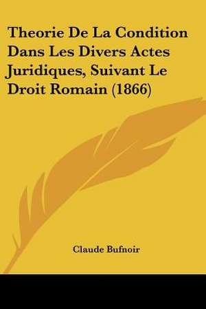 Theorie De La Condition Dans Les Divers Actes Juridiques, Suivant Le Droit Romain (1866) de Claude Bufnoir