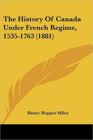 The History Of Canada Under French Regime, 1535-1763 (1881) de Henry Hopper Miles