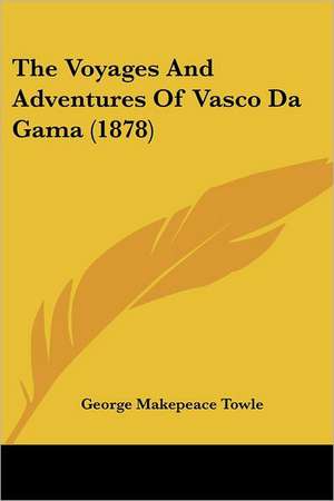 The Voyages And Adventures Of Vasco Da Gama (1878) de George Makepeace Towle