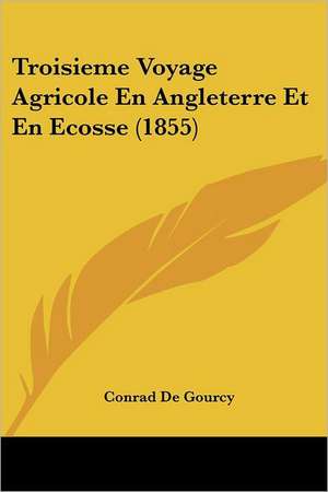 Troisieme Voyage Agricole En Angleterre Et En Ecosse (1855) de Conrad De Gourcy