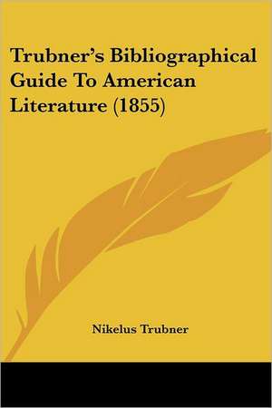 Trubner's Bibliographical Guide To American Literature (1855) de Nikelus Trubner