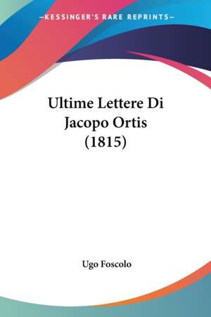 Ultime Lettere Di Jacopo Ortis (1815) de Ugo Foscolo