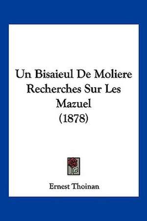 Un Bisaieul De Moliere Recherches Sur Les Mazuel (1878) de Ernest Thoinan