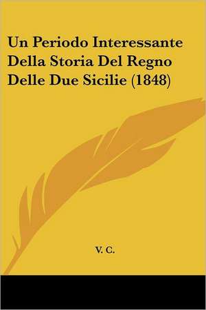 Un Periodo Interessante Della Storia Del Regno Delle Due Sicilie (1848) de V. C.