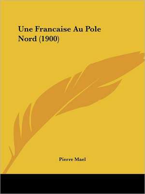 Une Francaise Au Pole Nord (1900) de Pierre Mael