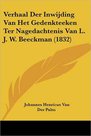 Verhaal Der Inwijding Van Het Gedenkteeken Ter Nagedachtenis Van L. J. W. Beeckman (1832) de Johannes Henricus van der Palm