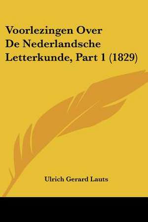 Voorlezingen Over De Nederlandsche Letterkunde, Part 1 (1829) de Ulrich Gerard Lauts