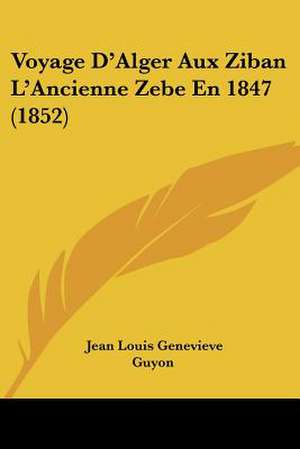 Voyage D'Alger Aux Ziban L'Ancienne Zebe En 1847 (1852) de Jean Louis Genevieve Guyon