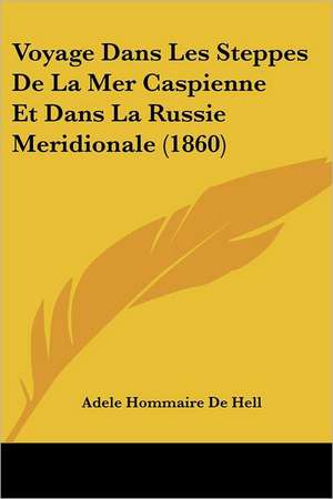 Voyage Dans Les Steppes De La Mer Caspienne Et Dans La Russie Meridionale (1860) de Adele Hommaire De Hell