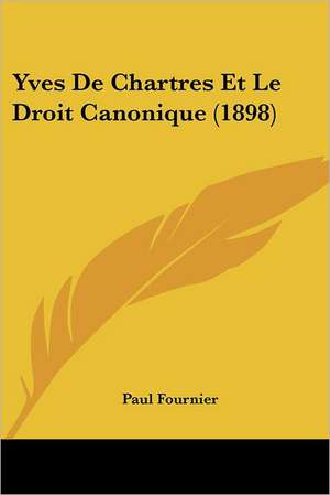 Yves De Chartres Et Le Droit Canonique (1898) de Paul Fournier