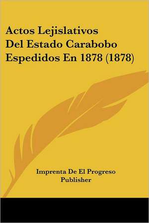 Actos Lejislativos Del Estado Carabobo Espedidos En 1878 (1878) de Imprenta De El Progreso Publisher