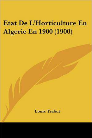 Etat De L'Horticulture En Algerie En 1900 (1900) de Louis Trabut