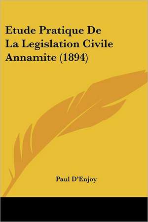 Etude Pratique De La Legislation Civile Annamite (1894) de Paul D'Enjoy