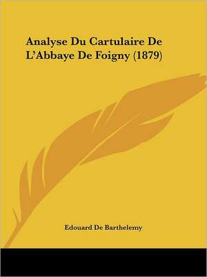 Analyse Du Cartulaire De L'Abbaye De Foigny (1879) de Edouard De Barthelemy