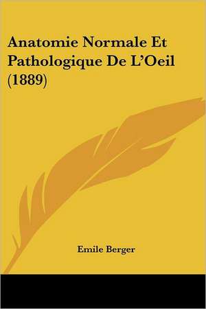 Anatomie Normale Et Pathologique De L'Oeil (1889) de Emile Berger