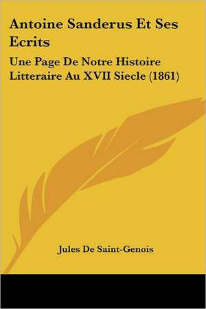 Antoine Sanderus Et Ses Ecrits de Jules De Saint-Genois