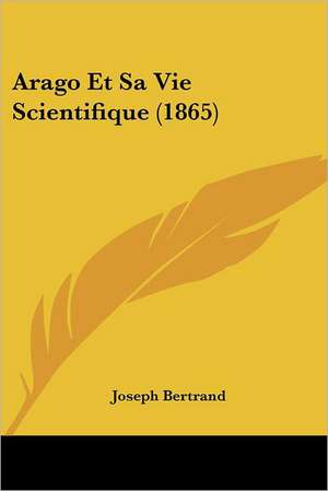 Arago Et Sa Vie Scientifique (1865) de Joseph Bertrand