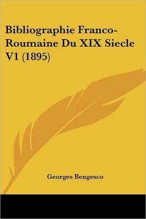 Bibliographie Franco-Roumaine Du XIX Siecle V1 (1895) de Georges Bengesco