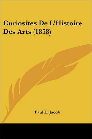 Curiosites De L'Histoire Des Arts (1858) de Paul L. Jacob