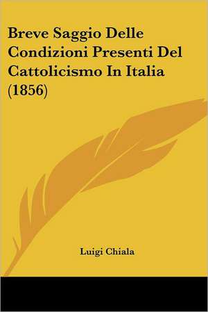 Breve Saggio Delle Condizioni Presenti Del Cattolicismo In Italia (1856) de Luigi Chiala