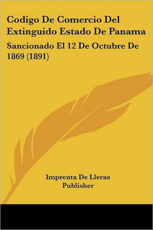 Codigo De Comercio Del Extinguido Estado De Panama de Imprenta De Lleras Publisher