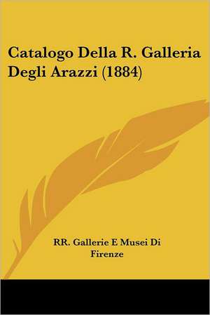 Catalogo Della R. Galleria Degli Arazzi (1884) de RR. Gallerie E Musei Di Firenze