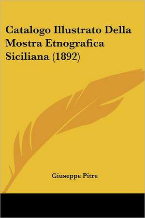 Catalogo Illustrato Della Mostra Etnografica Siciliana (1892) de Giuseppe Pitre