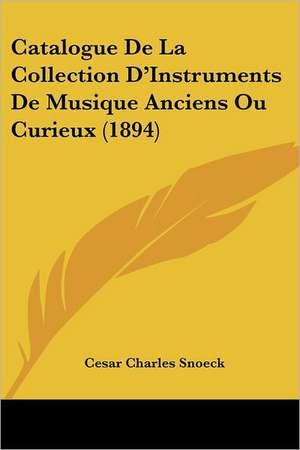 Catalogue De La Collection D'Instruments De Musique Anciens Ou Curieux (1894) de Cesar Charles Snoeck