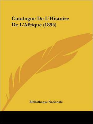 Catalogue De L'Histoire De L'Afrique (1895) de Bibliotheque Nationale