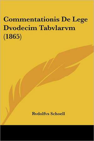 Commentationis De Lege Dvodecim Tabvlarvm (1865) de Rvdolfvs Schoell