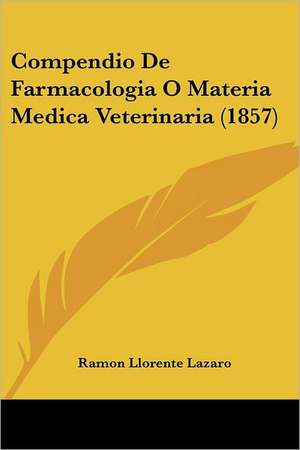 Compendio De Farmacologia O Materia Medica Veterinaria (1857) de Ramon Llorente Lazaro