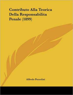 Contributo Alla Teorica Della Responsabilita Penale (1899) de Alfredo Pozzolini