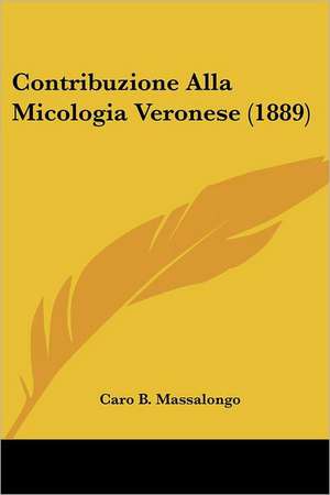 Contribuzione Alla Micologia Veronese (1889) de Caro B. Massalongo