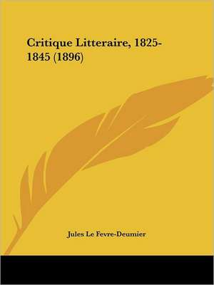 Critique Litteraire, 1825-1845 (1896) de Jules Le Fevre-Deumier