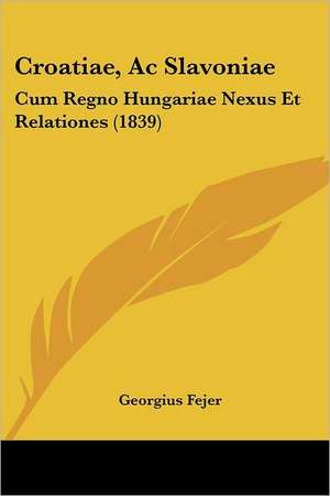 Croatiae, Ac Slavoniae de Georgius Fejer