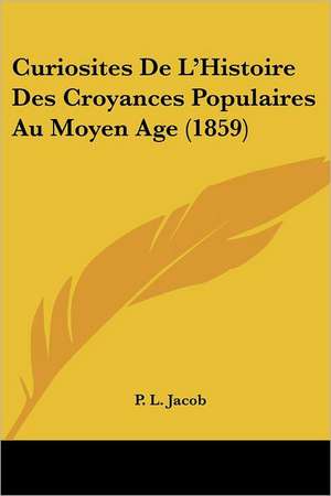 Curiosites De L'Histoire Des Croyances Populaires Au Moyen Age (1859) de P. L. Jacob