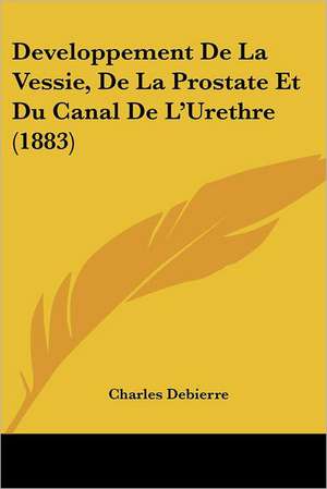 Developpement De La Vessie, De La Prostate Et Du Canal De L'Urethre (1883) de Charles Debierre