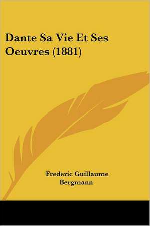 Dante Sa Vie Et Ses Oeuvres (1881) de Frederic Guillaume Bergmann