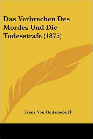 Das Verbrechen Des Mordes Und Die Todesstrafe (1875) de Franz Von Holtzendorff