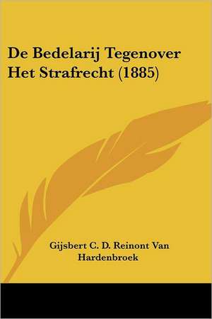 De Bedelarij Tegenover Het Strafrecht (1885) de Gijsbert C. D. Reinont van Hardenbroek