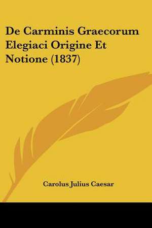 De Carminis Graecorum Elegiaci Origine Et Notione (1837) de Carolus Julius Caesar