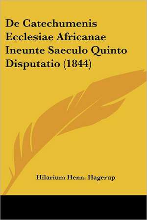 De Catechumenis Ecclesiae Africanae Ineunte Saeculo Quinto Disputatio (1844) de Hilarium Henn. Hagerup