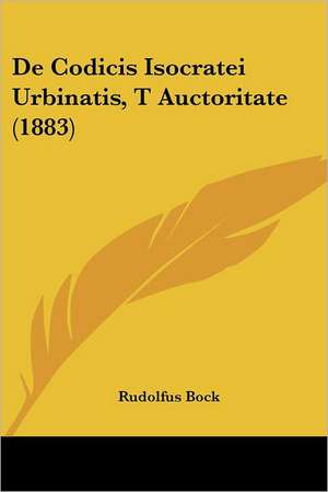 De Codicis Isocratei Urbinatis, T Auctoritate (1883) de Rudolfus Bock