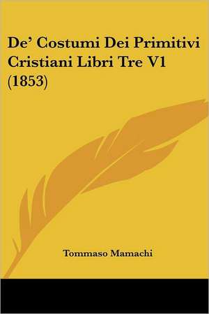 De' Costumi Dei Primitivi Cristiani Libri Tre V1 (1853) de Tommaso Mamachi