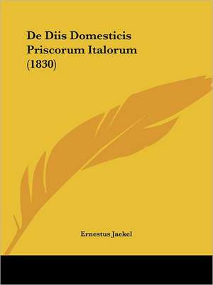 De Diis Domesticis Priscorum Italorum (1830) de Ernestus Jaekel