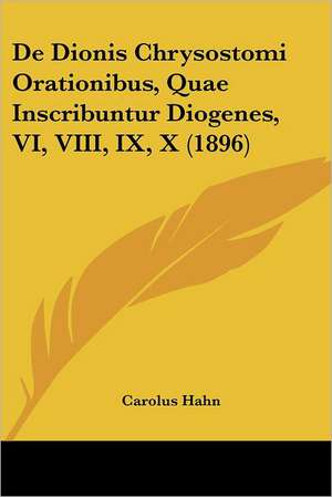 De Dionis Chrysostomi Orationibus, Quae Inscribuntur Diogenes, VI, VIII, IX, X (1896) de Carolus Hahn