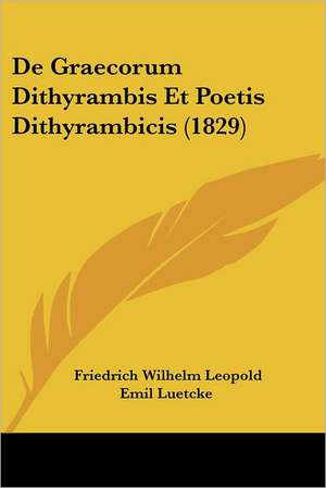 De Graecorum Dithyrambis Et Poetis Dithyrambicis (1829) de Friedrich Wilhelm Leopold Emil Luetcke