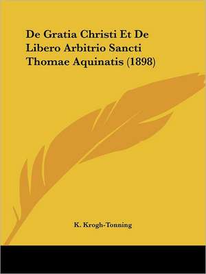 De Gratia Christi Et De Libero Arbitrio Sancti Thomae Aquinatis (1898) de K. Krogh-Tonning