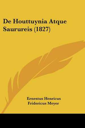 De Houttuynia Atque Saurureis (1827) de Ernestus Henricus Fridericus Meyer