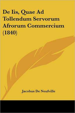 De Iis, Quae Ad Tollendum Servorum Afrorum Commercium (1840) de Jacobus De Neufville